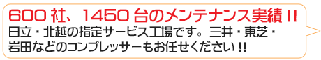 600社、1450台のメンテナンス実績!日立・北越の指定サービスや三井・東芝・岩田などのコンプレッサーもお任せください!